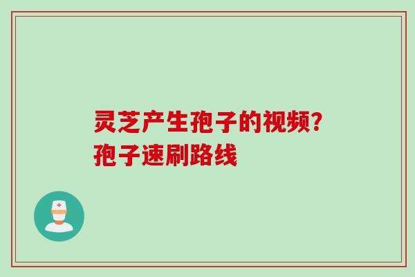 灵芝产生孢子的视频？孢子速刷路线