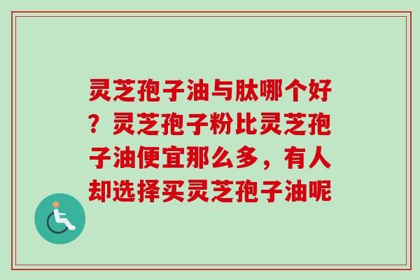 灵芝孢子油与肽哪个好？灵芝孢子粉比灵芝孢子油便宜那么多，有人却选择买灵芝孢子油呢
