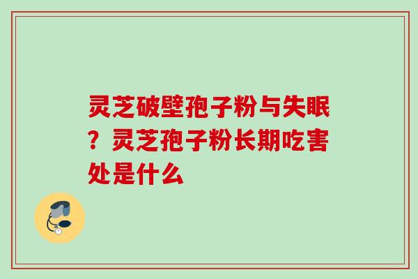 灵芝破壁孢子粉与失眠？灵芝孢子粉长期吃害处是什么