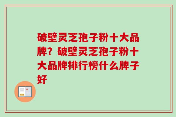 破壁灵芝孢子粉十大品牌？破壁灵芝孢子粉十大品牌排行榜什么牌子好