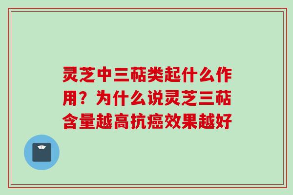 灵芝中三萜类起什么作用？为什么说灵芝三萜含量越高抗癌效果越好