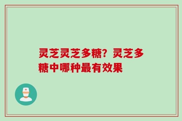 灵芝灵芝多糖？灵芝多糖中哪种最有效果