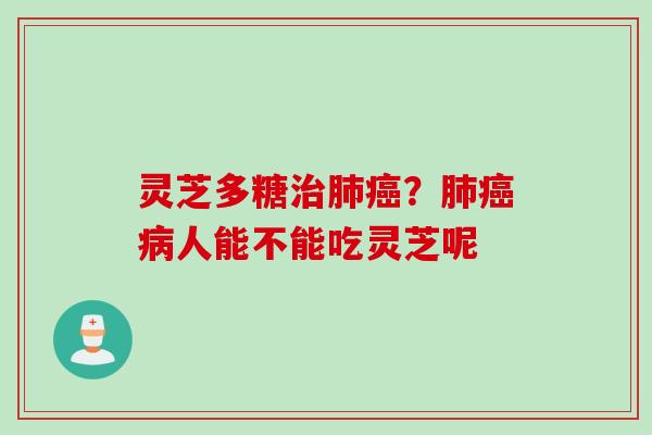 灵芝多糖治肺癌？肺癌病人能不能吃灵芝呢