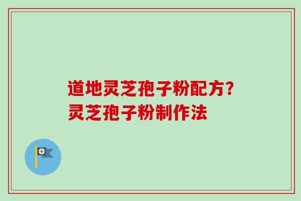 道地灵芝孢子粉配方?灵芝孢子粉制作法 道地灵芝孢子粉配方?灵芝孢子粉制作法