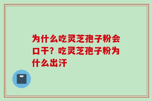 为什么吃灵芝孢子粉会口干？吃灵芝孢子粉为什么出汗