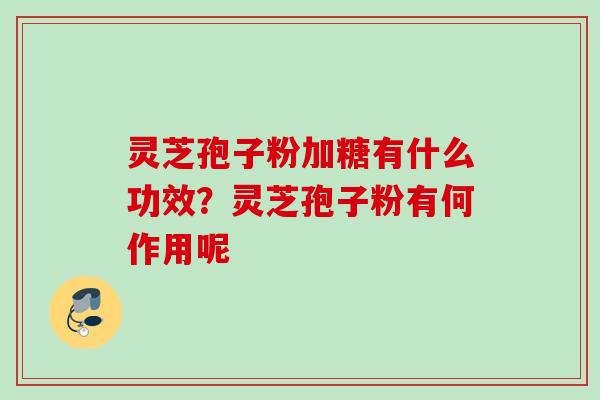 灵芝孢子粉加糖有什么功效？灵芝孢子粉有何作用呢