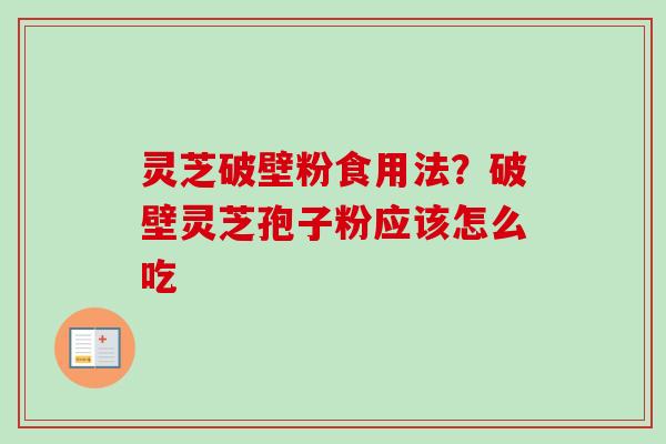灵芝破壁粉食用法？破壁灵芝孢子粉应该怎么吃