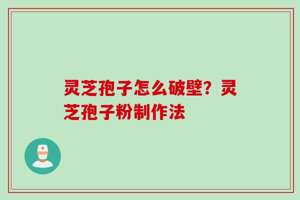 灵芝孢子怎么破壁？灵芝孢子粉制作法