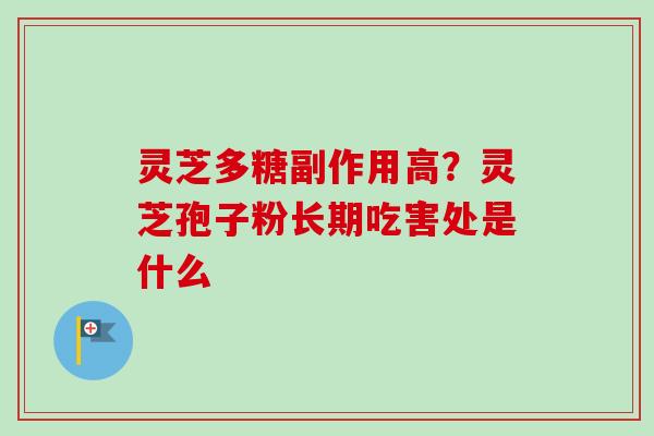 灵芝多糖副作用高？灵芝孢子粉长期吃害处是什么
