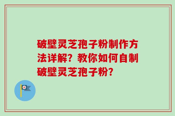 破壁灵芝孢子粉制作方法详解？教你如何自制破壁灵芝孢子粉？
