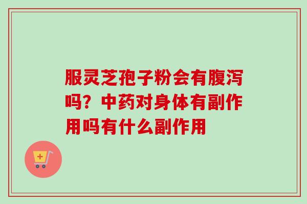 服灵芝孢子粉会有吗?对身体有副作用吗有什么副作用 服灵芝孢子粉会有吗?对身体有副作用吗有什么副作用