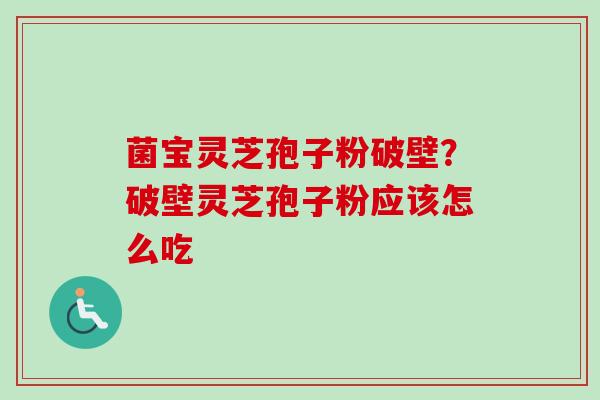 菌宝灵芝孢子粉破壁？破壁灵芝孢子粉应该怎么吃