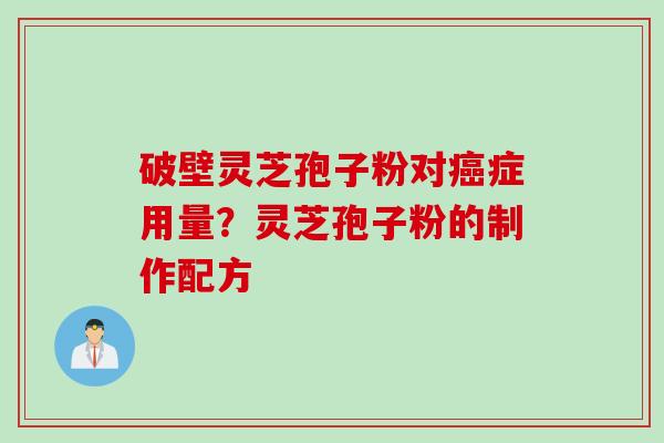破壁灵芝孢子粉对癌症用量？灵芝孢子粉的制作配方