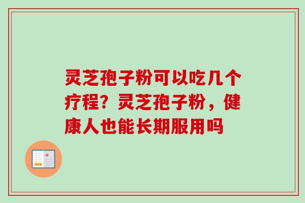 灵芝孢子粉可以吃几个疗程？灵芝孢子粉，健康人也能长期服用吗