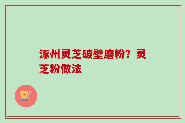 涿州灵芝破壁磨粉？灵芝粉做法