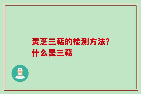 灵芝三萜的检测方法？什么是三萜