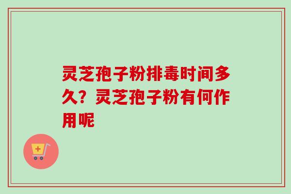 灵芝孢子粉排毒时间多久？灵芝孢子粉有何作用呢