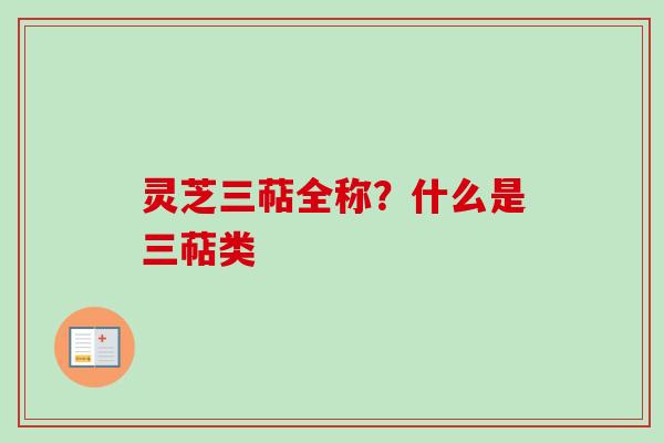 灵芝三萜全称？什么是三萜类