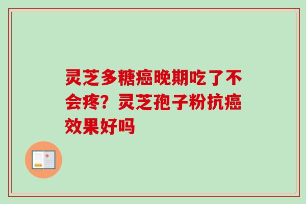 灵芝多糖癌晚期吃了不会疼？灵芝孢子粉抗癌效果好吗