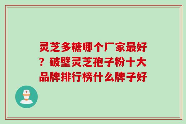灵芝多糖哪个厂家最好？破壁灵芝孢子粉十大品牌排行榜什么牌子好