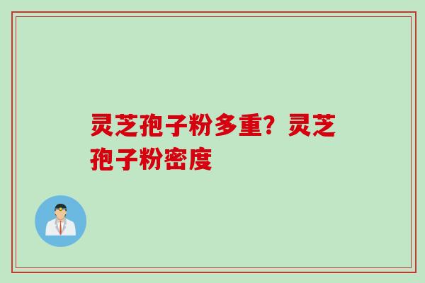灵芝孢子粉多重？灵芝孢子粉密度