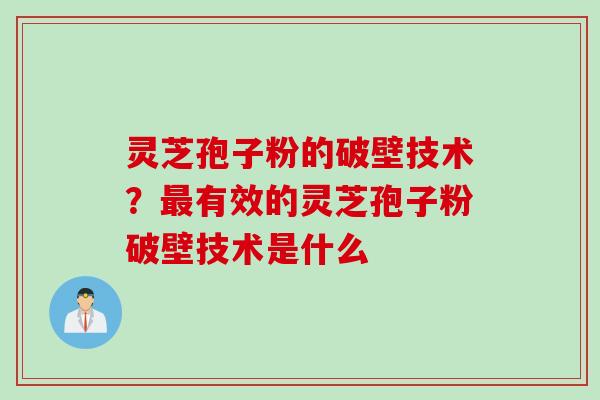 灵芝孢子粉的破壁技术？最有效的灵芝孢子粉破壁技术是什么