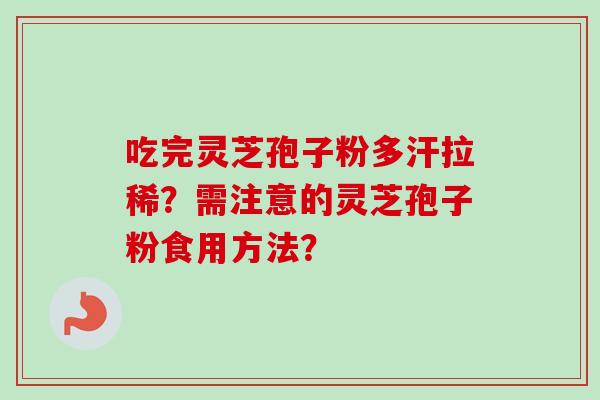 吃完灵芝孢子粉多汗拉稀？需注意的灵芝孢子粉食用方法？