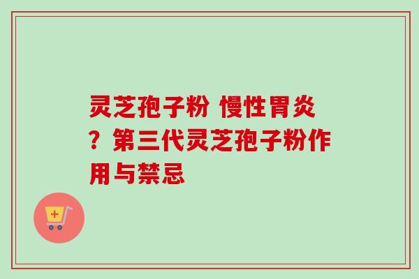 灵芝孢子粉 慢性胃炎？第三代灵芝孢子粉作用与禁忌