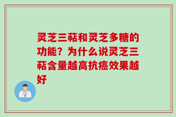 灵芝三萜和灵芝多糖的功能？为什么说灵芝三萜含量越高抗癌效果越好