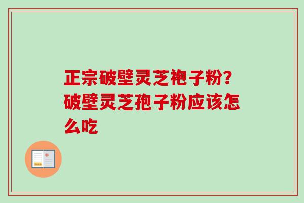 正宗破壁灵芝袍子粉？破壁灵芝孢子粉应该怎么吃