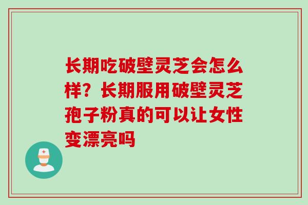 长期吃破壁灵芝会怎么样？长期服用破壁灵芝孢子粉真的可以让女性变漂亮吗