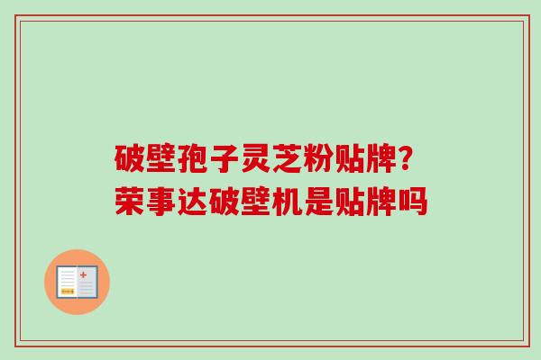 破壁孢子灵芝粉贴牌？荣事达破壁机是贴牌吗