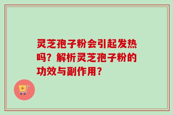 灵芝孢子粉会引起发热吗？解析灵芝孢子粉的功效与副作用？