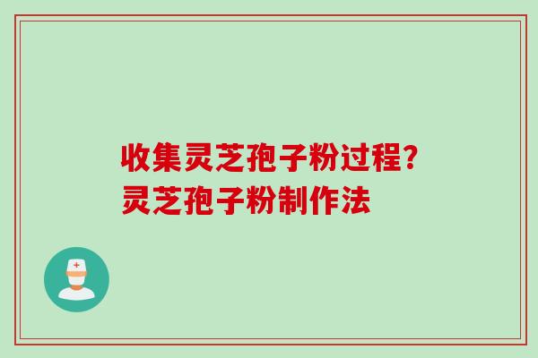 收集灵芝孢子粉过程?灵芝孢子粉制作法 收集灵芝孢子粉过程?灵芝孢子粉制作法