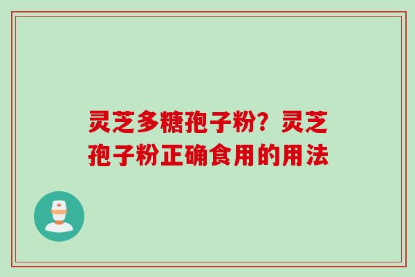 灵芝多糖孢子粉？灵芝孢子粉正确食用的用法