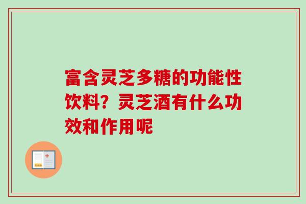 富含灵芝多糖的功能性饮料？灵芝酒有什么功效和作用呢