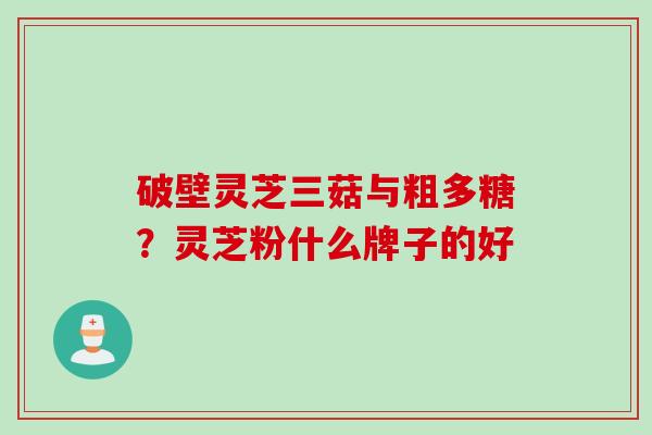 破壁灵芝三菇与粗多糖？灵芝粉什么牌子的好