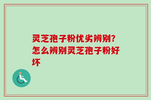 灵芝孢子粉优劣辨别？怎么辨别灵芝孢子粉好坏