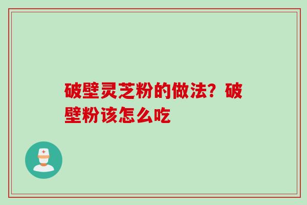 破壁灵芝粉的做法？破壁粉该怎么吃