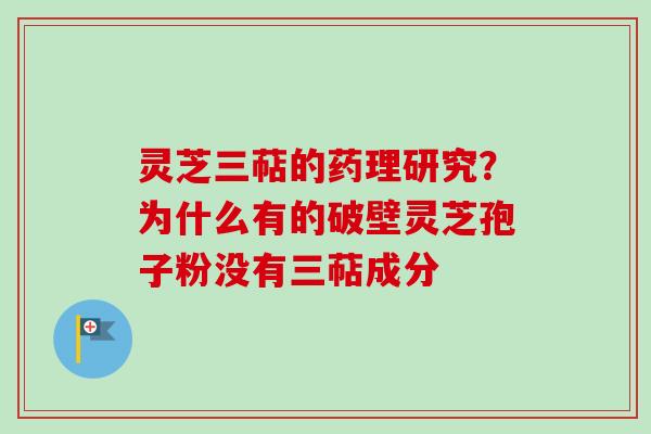 灵芝三萜的药理研究？为什么有的破壁灵芝孢子粉没有三萜成分