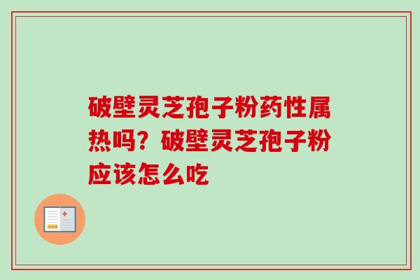 破壁灵芝孢子粉药性属热吗？破壁灵芝孢子粉应该怎么吃