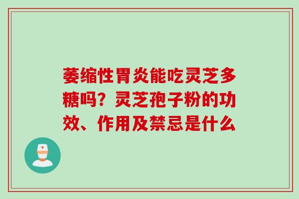 萎缩性胃炎能吃灵芝多糖吗？灵芝孢子粉的功效、作用及禁忌是什么