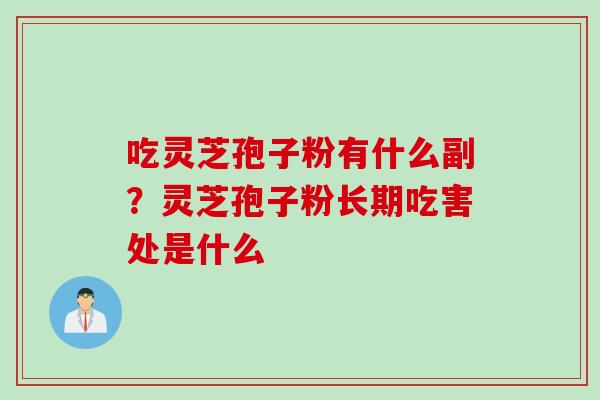 吃灵芝孢子粉有什么副？灵芝孢子粉长期吃害处是什么