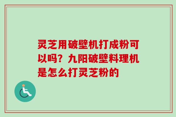 灵芝用破壁机打成粉可以吗?九阳破壁料理机是怎么打灵芝粉的 灵芝用破壁机打成粉可以吗?九阳破壁料理机是怎么打灵芝粉的