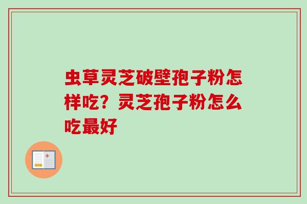 虫草灵芝破壁孢子粉怎样吃？灵芝孢子粉怎么吃最好