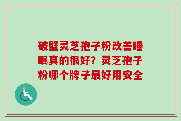 破壁灵芝孢子粉改善睡眠真的很好？灵芝孢子粉哪个牌子最好用安全