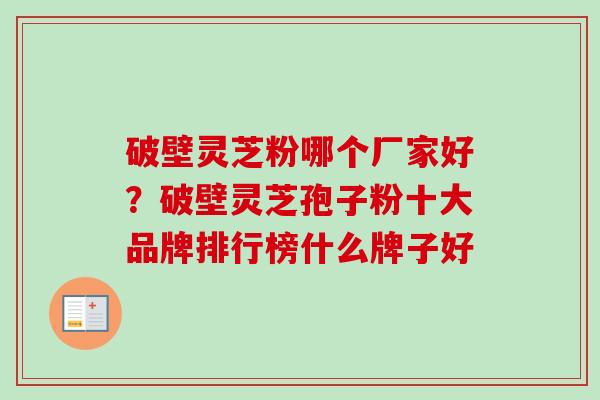 破壁灵芝粉哪个厂家好？破壁灵芝孢子粉十大品牌排行榜什么牌子好