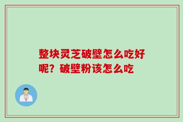 整块灵芝破壁怎么吃好呢？破壁粉该怎么吃