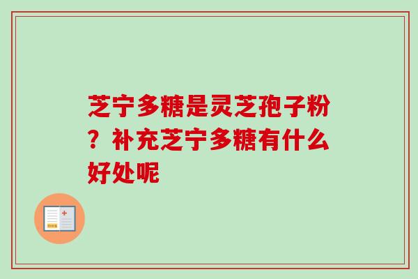 芝宁多糖是灵芝孢子粉？补充芝宁多糖有什么好处呢