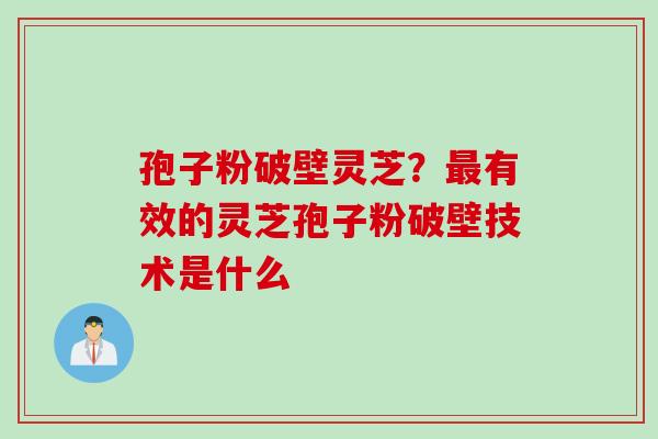 孢子粉破壁灵芝？最有效的灵芝孢子粉破壁技术是什么